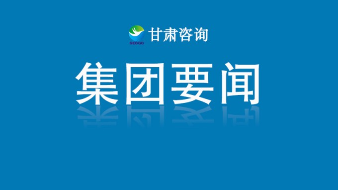 甘肅工程咨詢集團啟動2025年重要業(yè)務(wù)環(huán)節(jié)專項審計